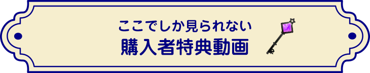 ここでしか見られない購入者特典動画